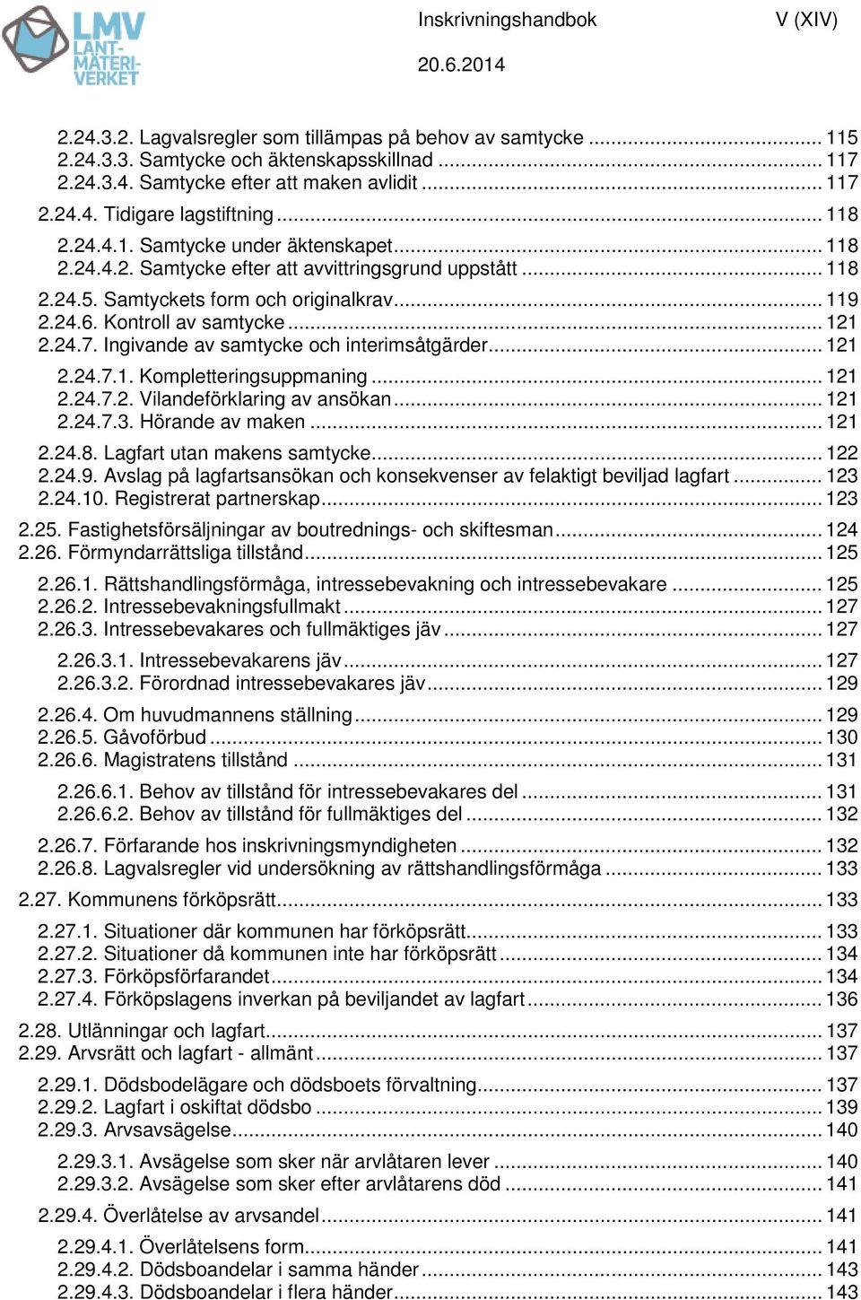 24.7. Ingivande av samtycke och interimsåtgärder... 121 2.24.7.1. Kompletteringsuppmaning... 121 2.24.7.2. Vilandeförklaring av ansökan... 121 2.24.7.3. Hörande av maken... 121 2.24.8.