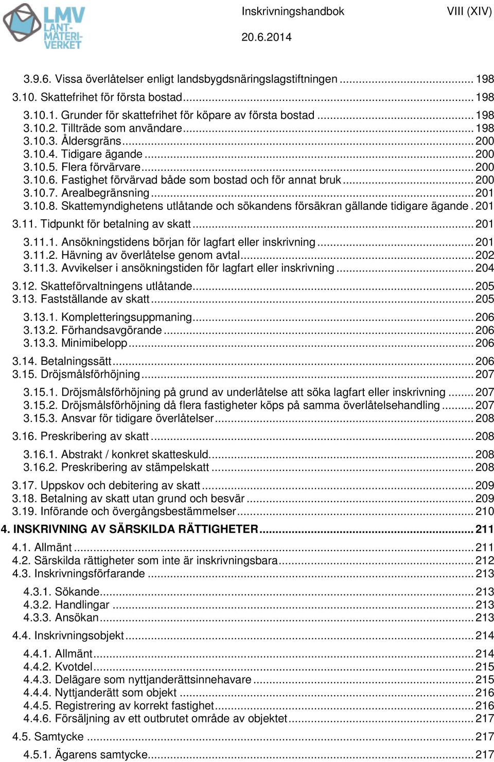 .. 200 3.10.7. Arealbegränsning... 201 3.10.8. Skattemyndighetens utlåtande och sökandens försäkran gällande tidigare ägande. 201 3.11. Tidpunkt för betalning av skatt... 201 3.11.1. Ansökningstidens början för lagfart eller inskrivning.