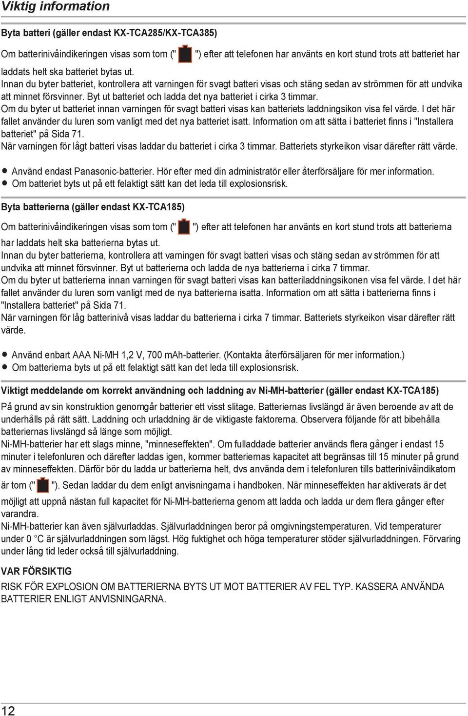 Byt ut batteriet och ladda det nya batteriet i cirka 3 timmar. Om du byter ut batteriet innan varningen för svagt batteri visas kan batteriets laddningsikon visa fel värde.