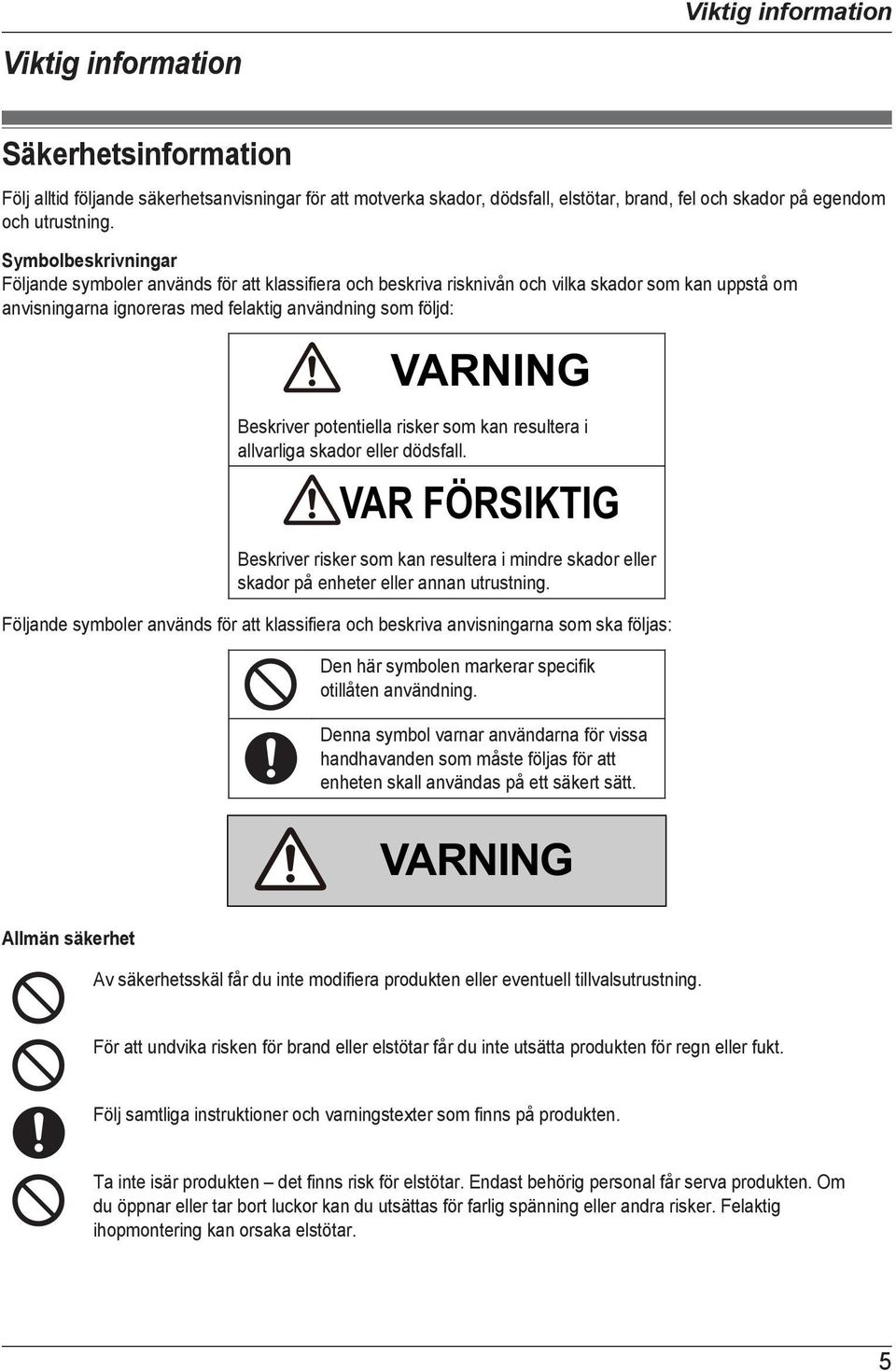 Beskriver potentiella risker som kan resultera i allvarliga skador eller dödsfall. VAR FÖRSIKTIG Beskriver risker som kan resultera i mindre skador eller skador på enheter eller annan utrustning.