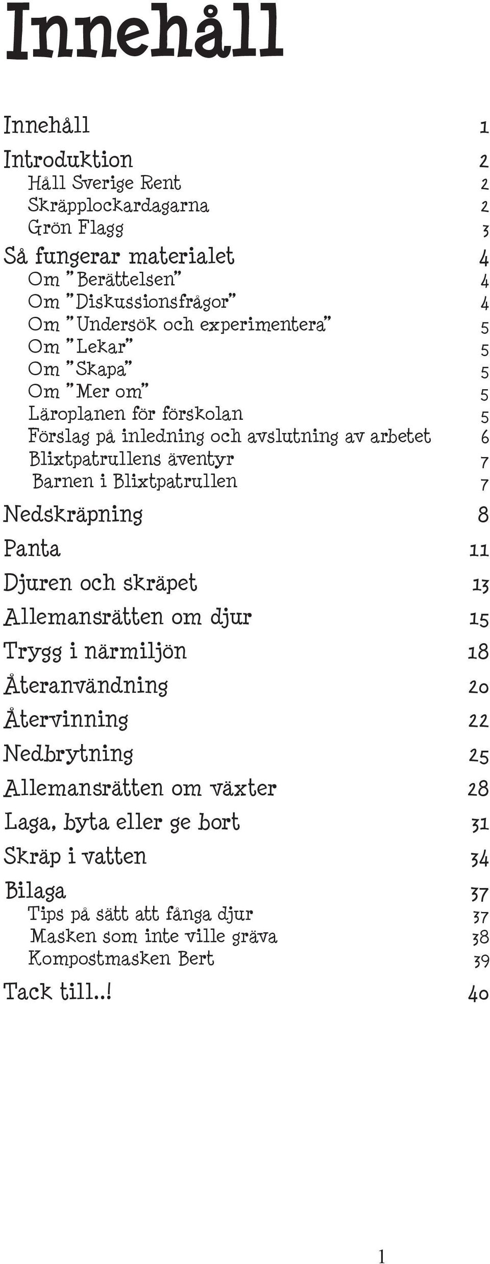 Blixtpatrullen 7 Nedskräpning 8 Panta 11 Djuren och skräpet 13 Allemansrätten om djur 15 Trygg i närmiljön 18 Återanvändning 20 Återvinning 22 Nedbrytning 25