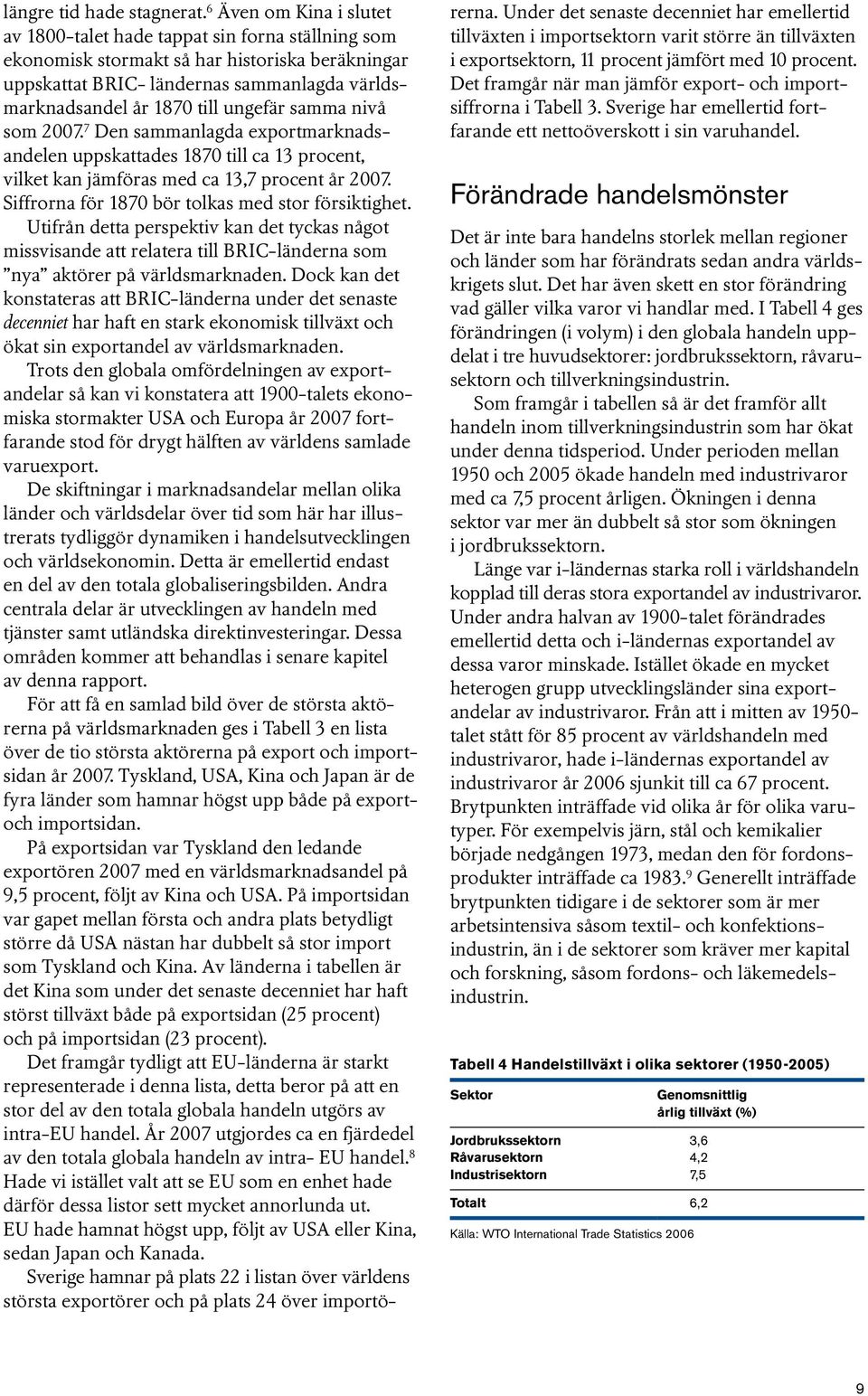 ungefär samma nivå som 2007. 7 Den sammanlagda exportmarknadsandelen uppskattades 1870 till ca 13 procent, vilket kan jämföras med ca 13,7 procent år 2007.