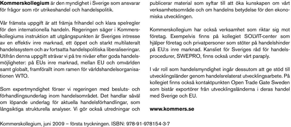 Regeringen säger i Kommerskollegiums instruktion att utgångspunkten är Sveriges intresse av en effektiv inre marknad, ett öppet och starkt multilateralt handelssystem och av fortsatta