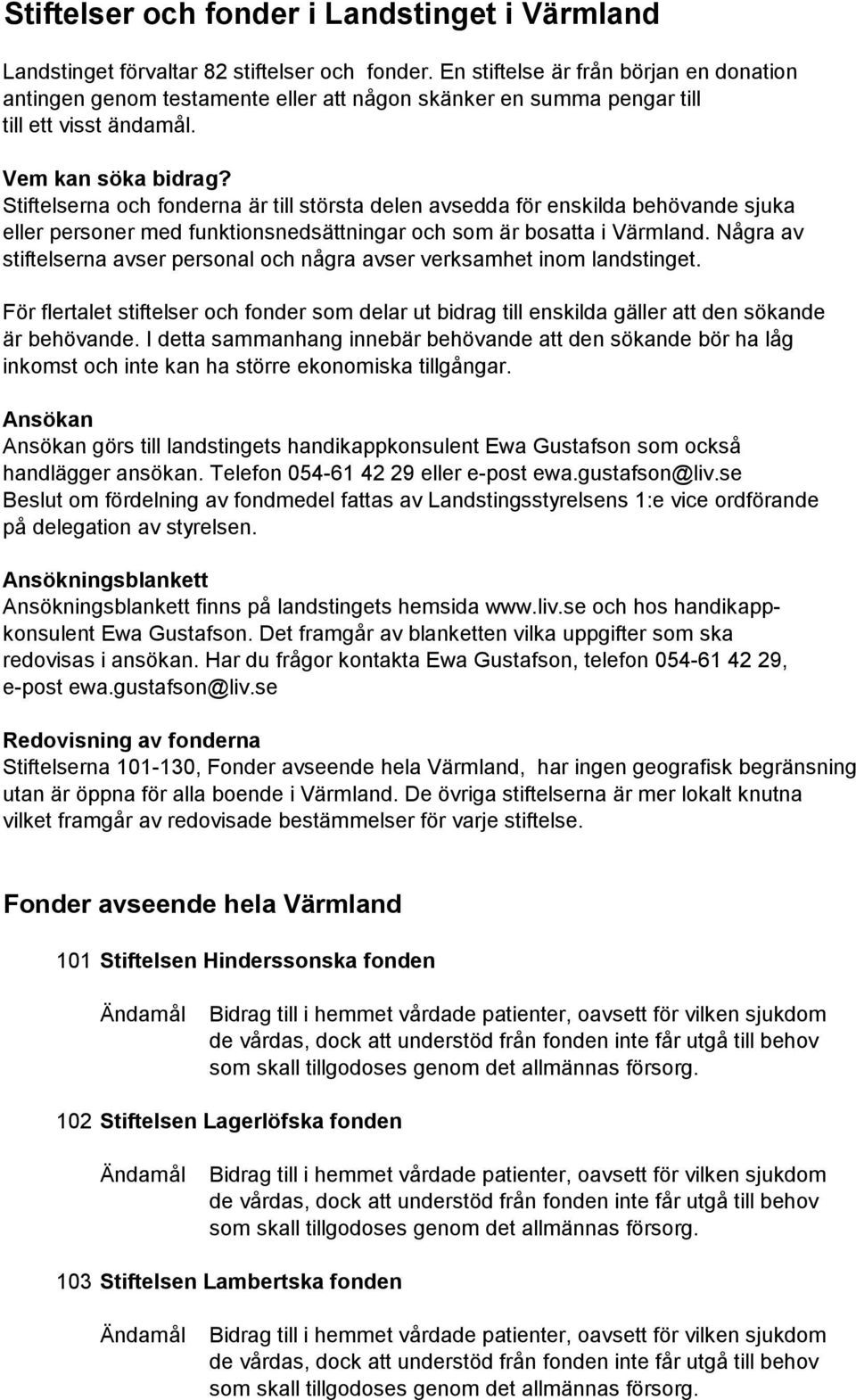 Stiftelserna och fonderna är till största delen avsedda för enskilda behövande sjuka eller personer med funktionsnedsättningar och som är bosatta i Värmland.