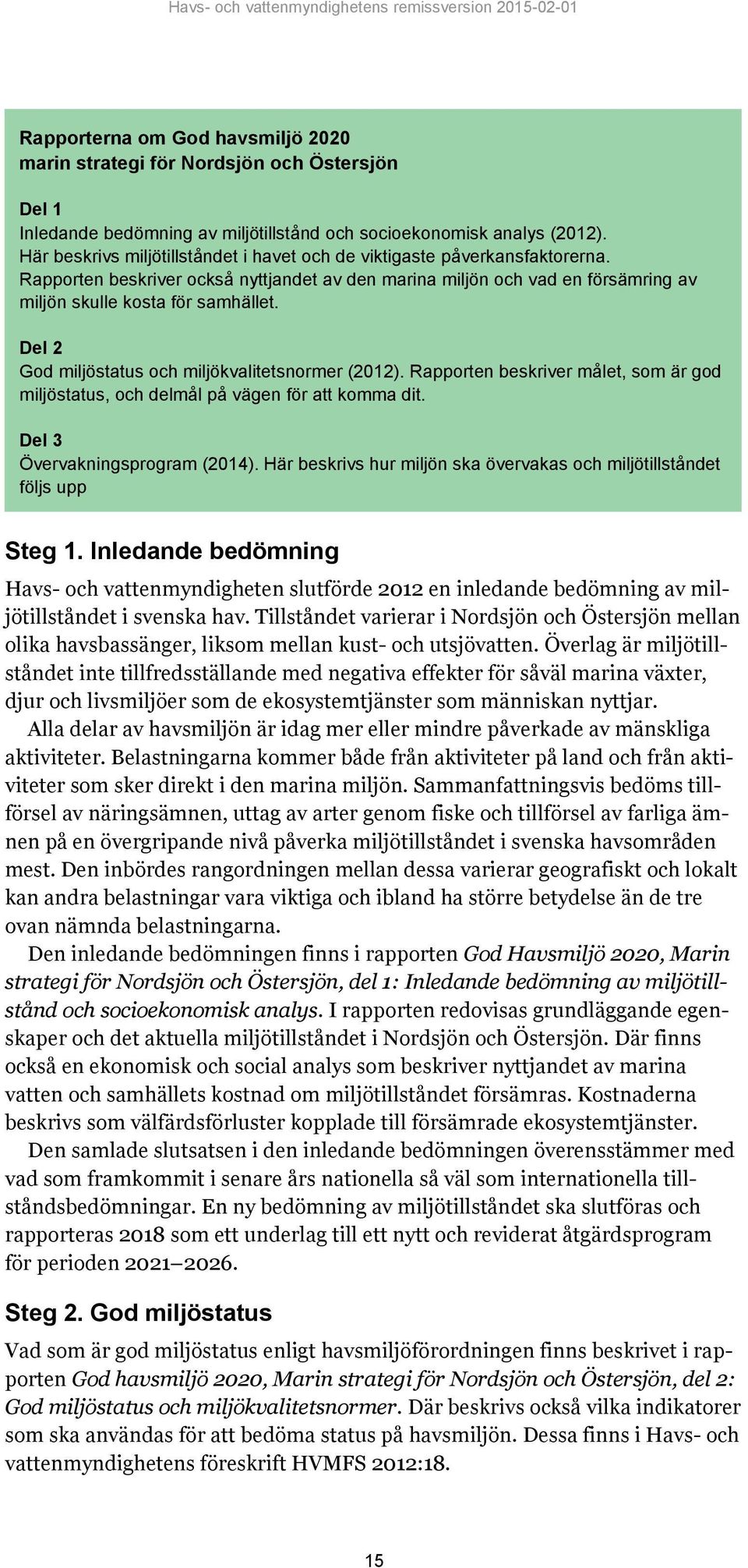 Del 2 God miljöstatus och miljökvalitetsnormer (2012). Rapporten beskriver målet, som är god miljöstatus, och delmål på vägen för att komma dit. Del 3 Övervakningsprogram (2014).