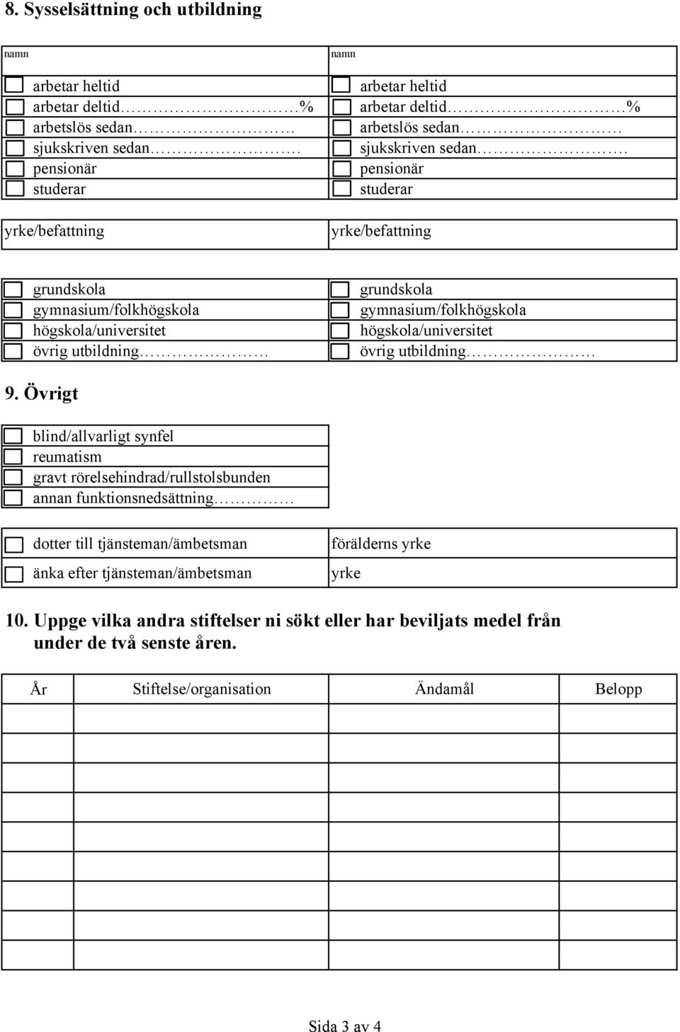 pensionär pensionär studerar studerar yrke/befattning yrke/befattning grundskola grundskola gymnasium/folkhögskola gymnasium/folkhögskola högskola/universitet högskola/universitet