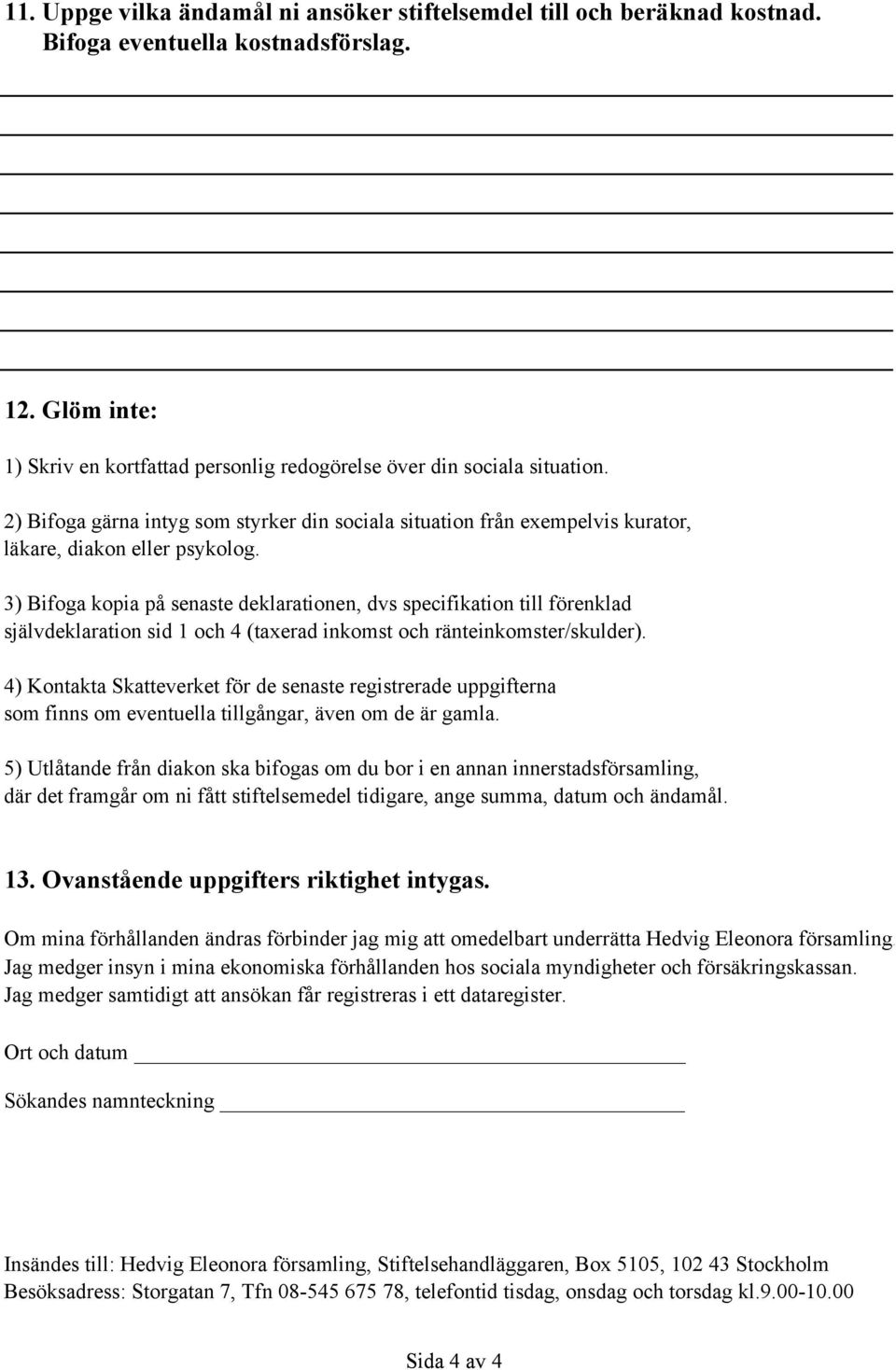 3) Bifoga kopia på senaste deklarationen, dvs specifikation till förenklad självdeklaration sid 1 och 4 (taxerad inkomst och ränteinkomster/skulder).