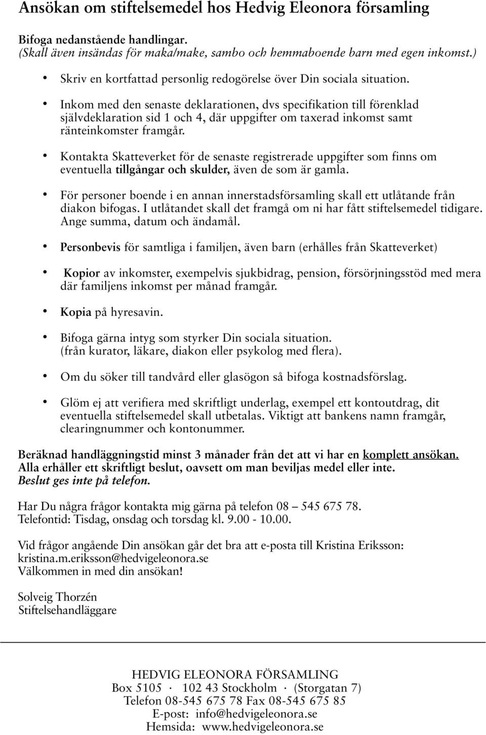 Inkom med den senaste deklarationen, dvs specifikation till förenklad självdeklaration sid 1 och 4, där uppgifter om taxerad inkomst samt ränteinkomster framgår.