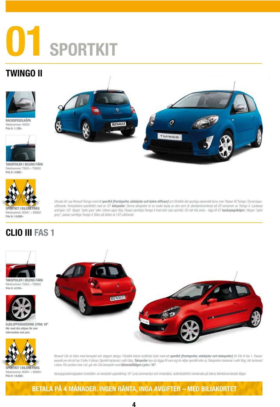 800:- Utrusta din nya Renault Twingo med ett sportkit [frontspoiler, sidokjolar och bakre diffusor] och förstärk det sportiga utseendet ännu mer. Passar till Twingo i Dynamiqueutförande.