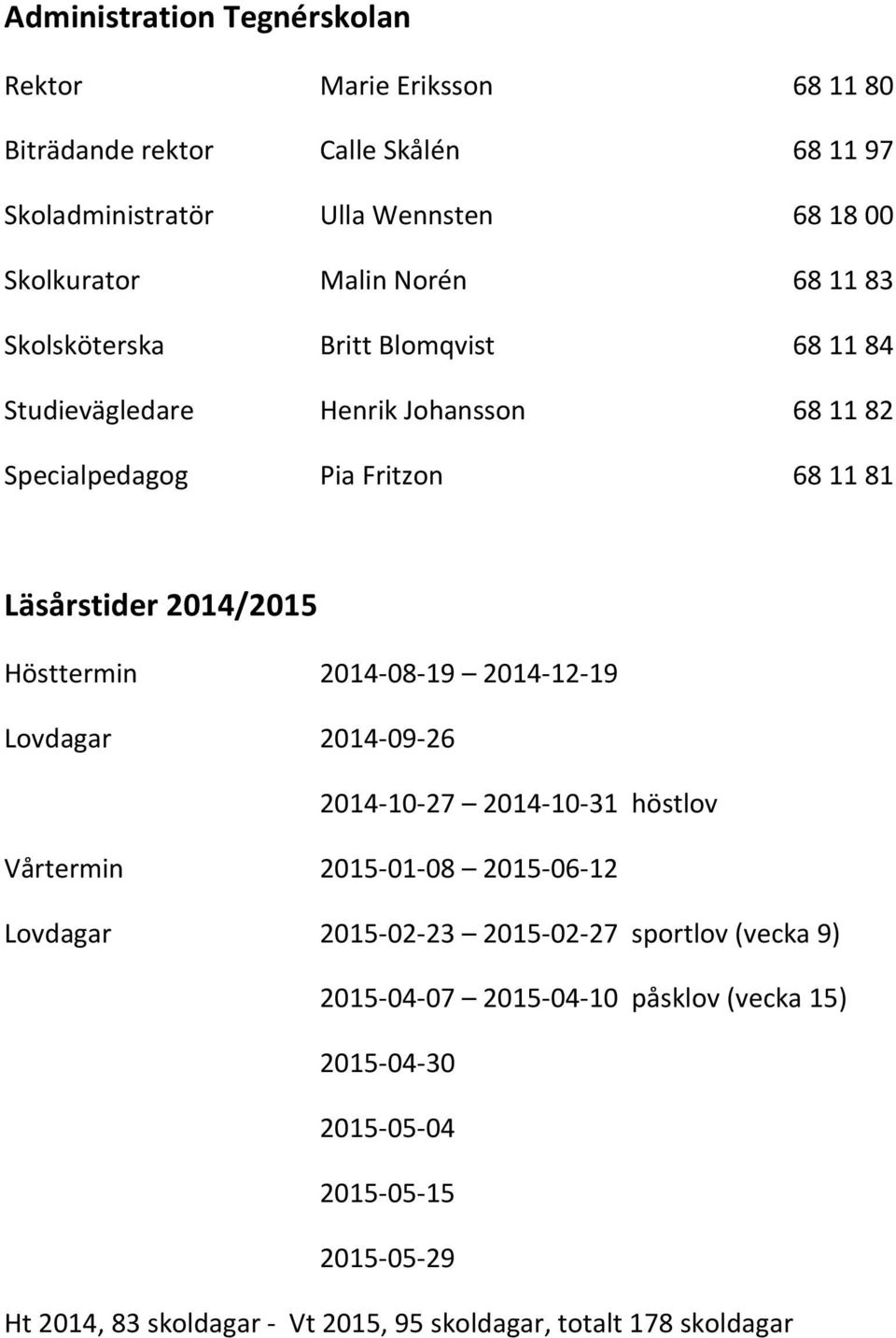 Hösttermin 2014-08-19 2014-12-19 Lovdagar 2014-09-26 2014-10-27 2014-10-31 höstlov Vårtermin 2015-01-08 2015-06-12 Lovdagar 2015-02-23 2015-02-27 sportlov