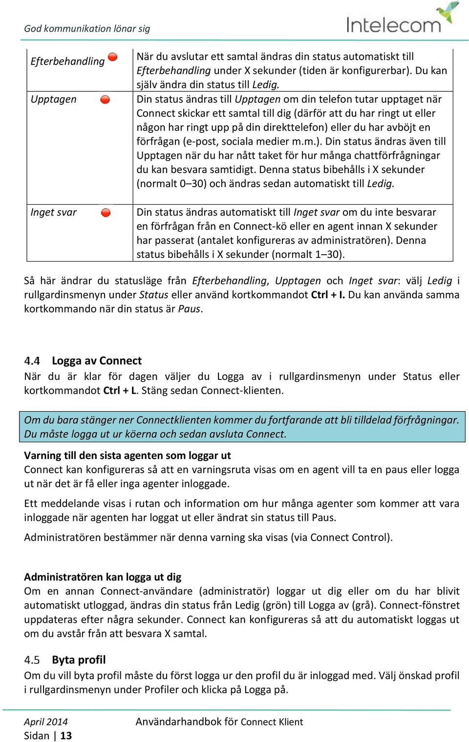 en förfrågan (e-post, sociala medier m.m.). Din status ändras även till Upptagen när du har nått taket för hur många chattförfrågningar du kan besvara samtidigt.