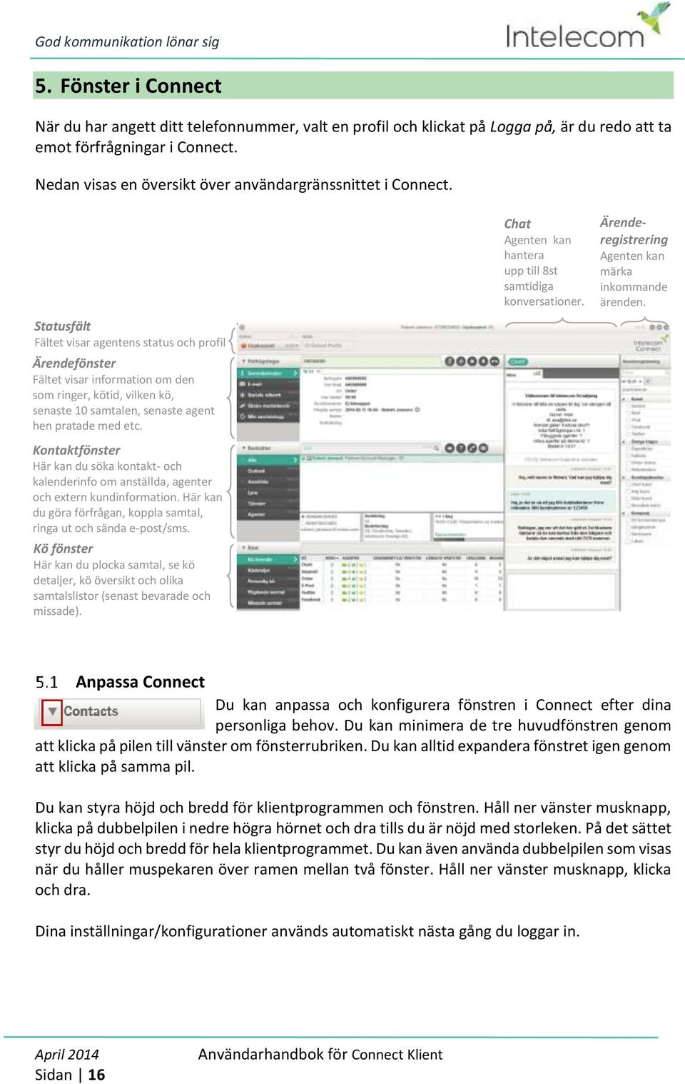 Statusfält Fältet visar agentens status och profil Ärendefönster Fältet visar information om den som ringer, kötid, vilken kö, senaste 10 samtalen, senaste agent hen pratade med etc.