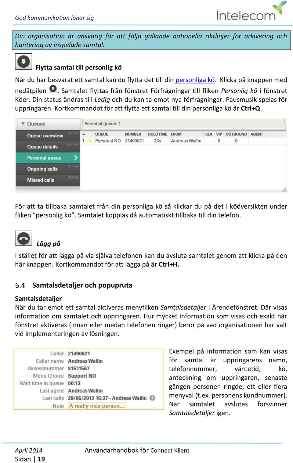 Samtalet flyttas från fönstret Förfrågningar till fliken Personlig kö i fönstret Köer. Din status ändras till Ledig och du kan ta emot nya förfrågningar. Pausmusik spelas för uppringaren.