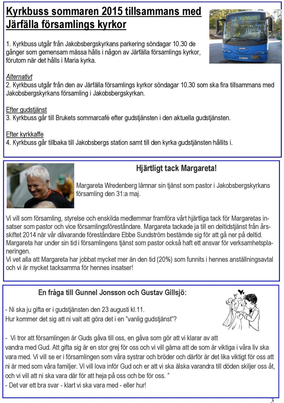 30 som ska fira tillsammans med Jakobsbergskyrkans församling i Jakobsbergskyrkan. Efter gudstjänst 3. Kyrkbuss går till Brukets sommarcafé efter gudstjänsten i den aktuella gudstjänsten.