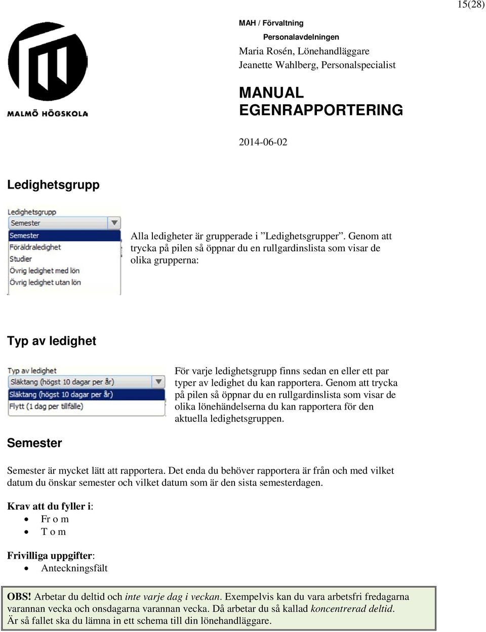 Genom att trycka på pilen så öppnar du en rullgardinslista som visar de olika lönehändelserna du kan rapportera för den aktuella ledighetsgruppen. Semester Semester är mycket lätt att rapportera.