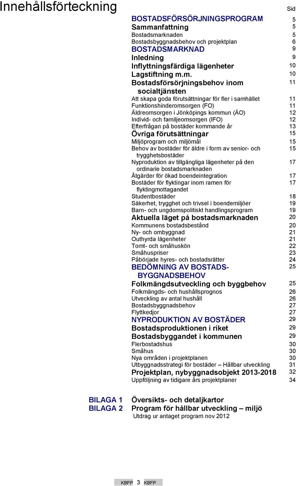 m. 0 Bostadsförsörjningsbehov inom socialtjänsten Att skapa goda förutsättningar för fler i samhället Funktionshinderomsorgen (FO) Äldreomsorgen i Jönköpings kommun (ÄO) Individ- och familjeomsorgen