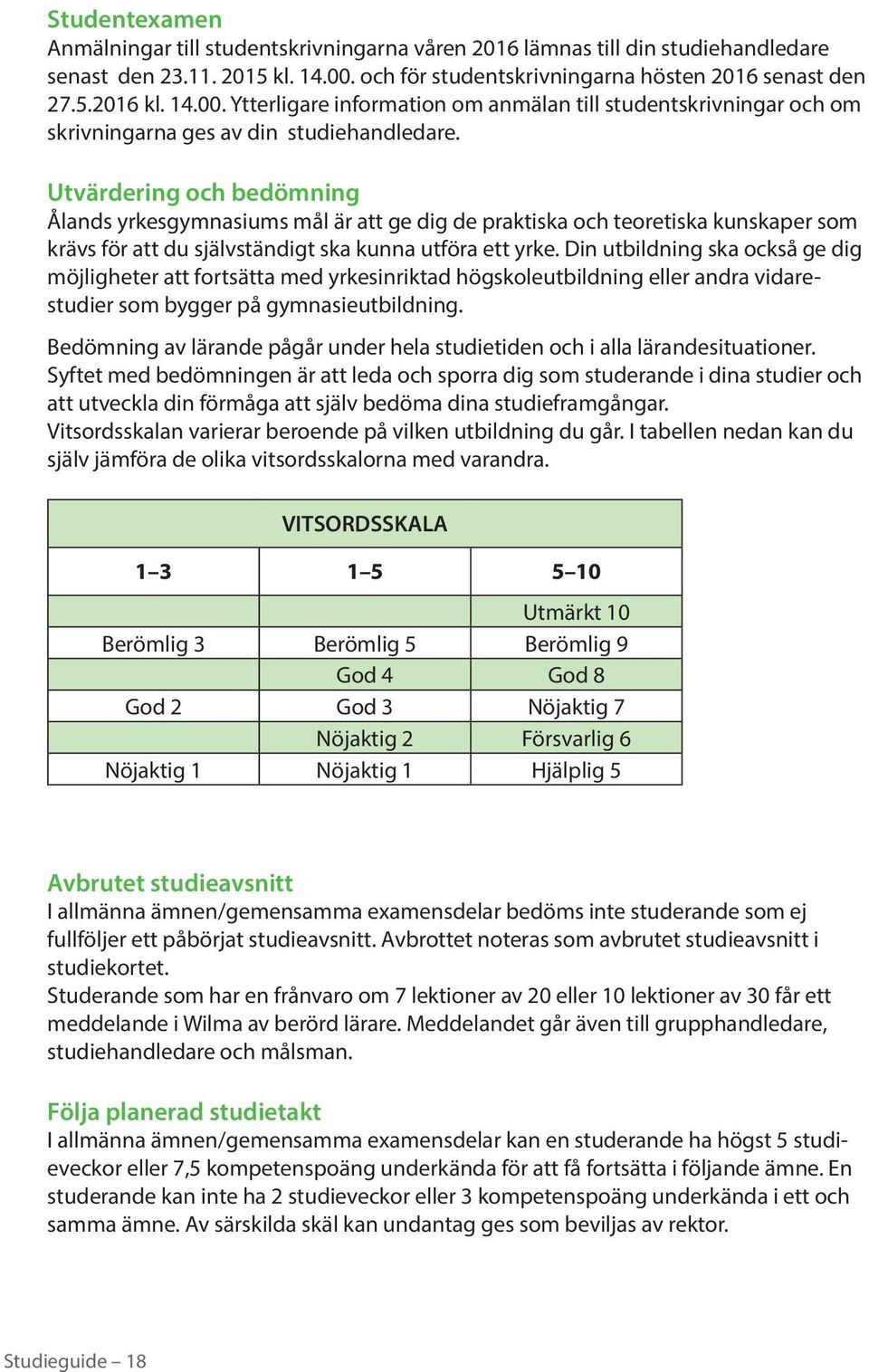 Utvärdering och bedömning Ålands yrkesgymnasiums mål är att ge dig de praktiska och teoretiska kunskaper som krävs för att du självständigt ska kunna utföra ett yrke.