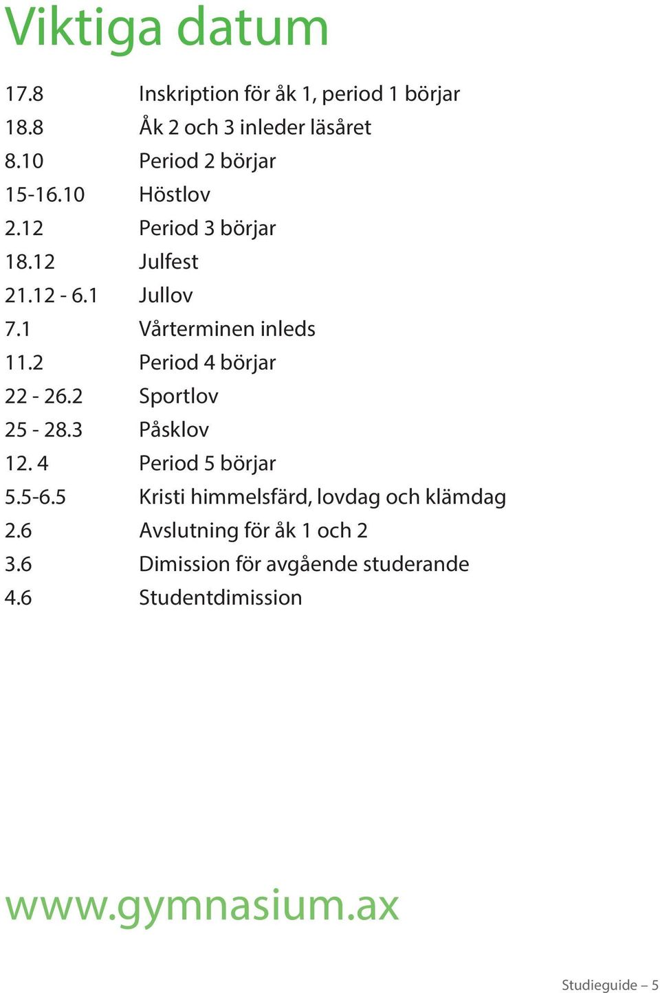 1 Vårterminen inleds 11.2 Period 4 börjar 22-26.2 Sportlov 25-28.3 Påsklov 12. 4 Period 5 börjar 5.5-6.