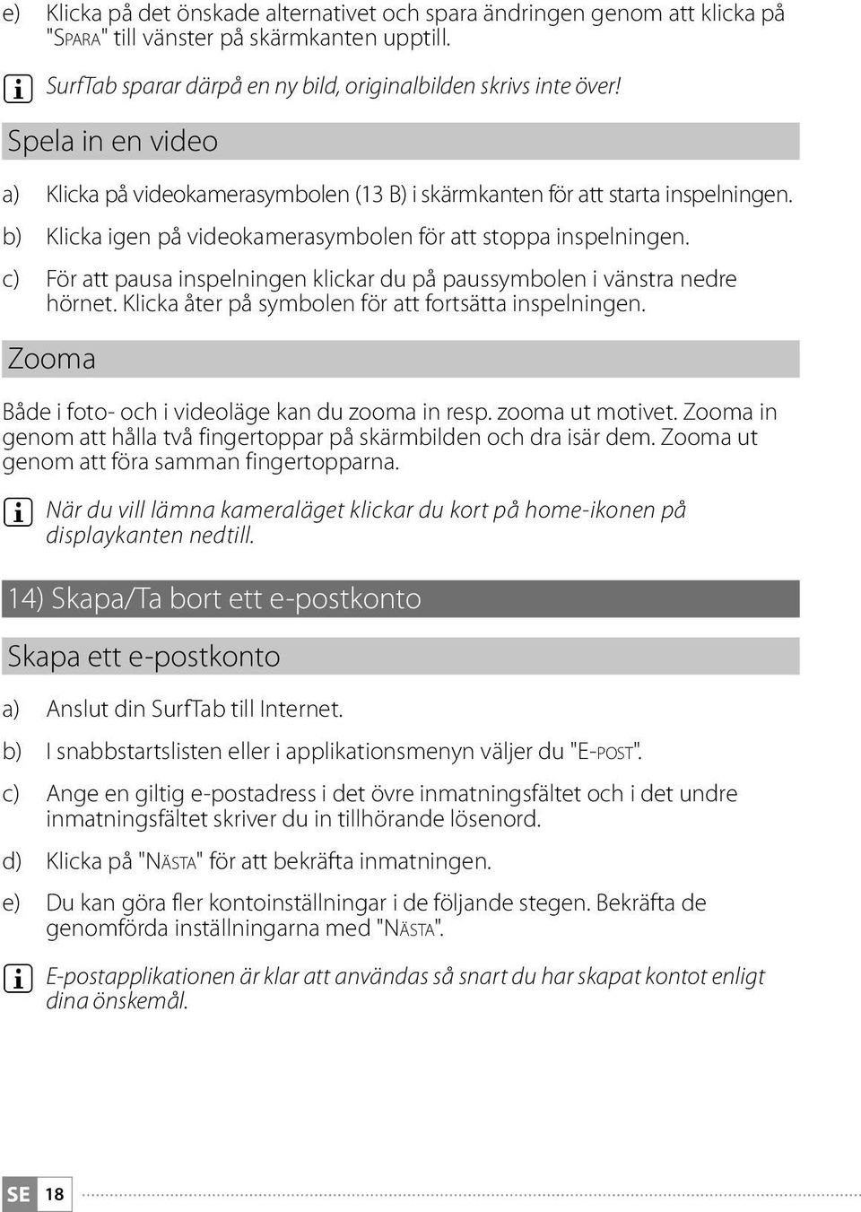 c) För att pausa inspelningen klickar du på paussymbolen i vänstra nedre hörnet. Klicka åter på symbolen för att fortsätta inspelningen. Zooma Både i foto- och i videoläge kan du zooma in resp.