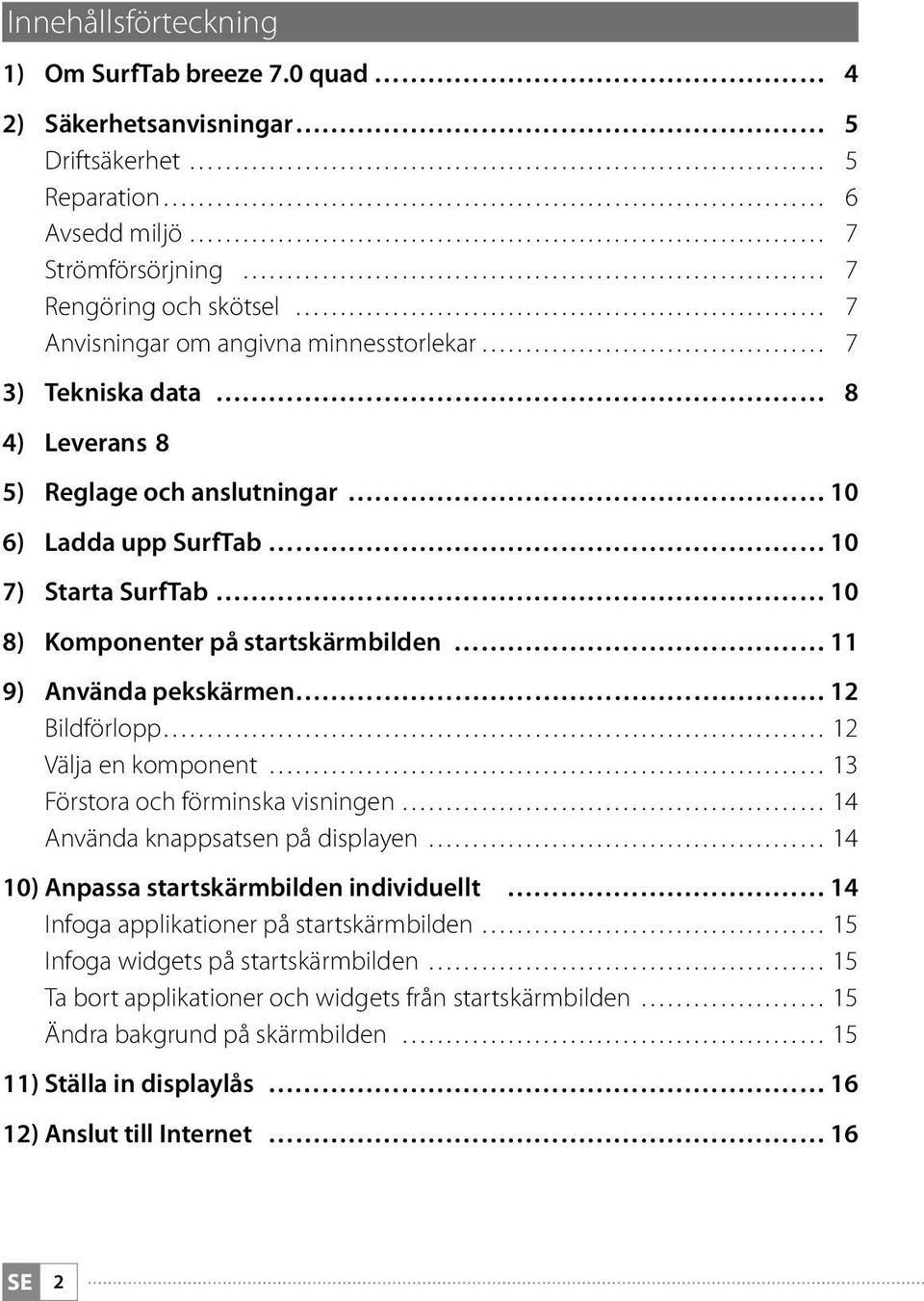 Leverans 8 5) Reglage och anslutningar 10 6) Ladda upp SurfTab 10 7) Starta SurfTab 10 8) Komponenter på startskärmbilden 11 9) Använda pekskärmen 12 Bildförlopp 12 Välja en komponent 13