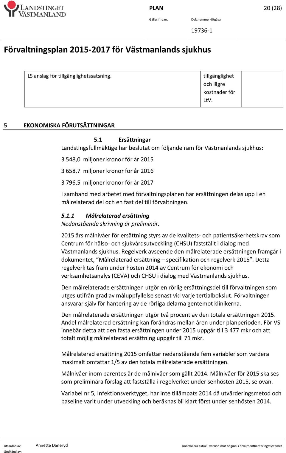 I samband med arbetet med förvaltningsplanen har ersättningen delas upp i en målrelaterad del och en fast del till förvaltningen. 5.1.1 Målrelaterad ersättning Nedanstående skrivning är preliminär.