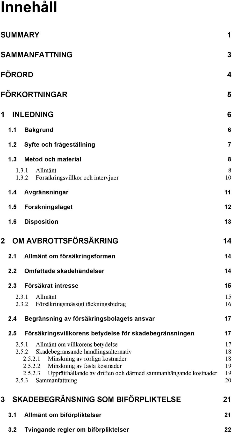 3.2 Försäkringsmässigt täckningsbidrag 16 2.4 Begränsning av försäkringsbolagets ansvar 17 2.5 Försäkringsvillkorens betydelse för skadebegränsningen 17 2.5.1 Allmänt om villkorens betydelse 17 2.5.2 Skadebegränsande handlingsalternativ 18 2.