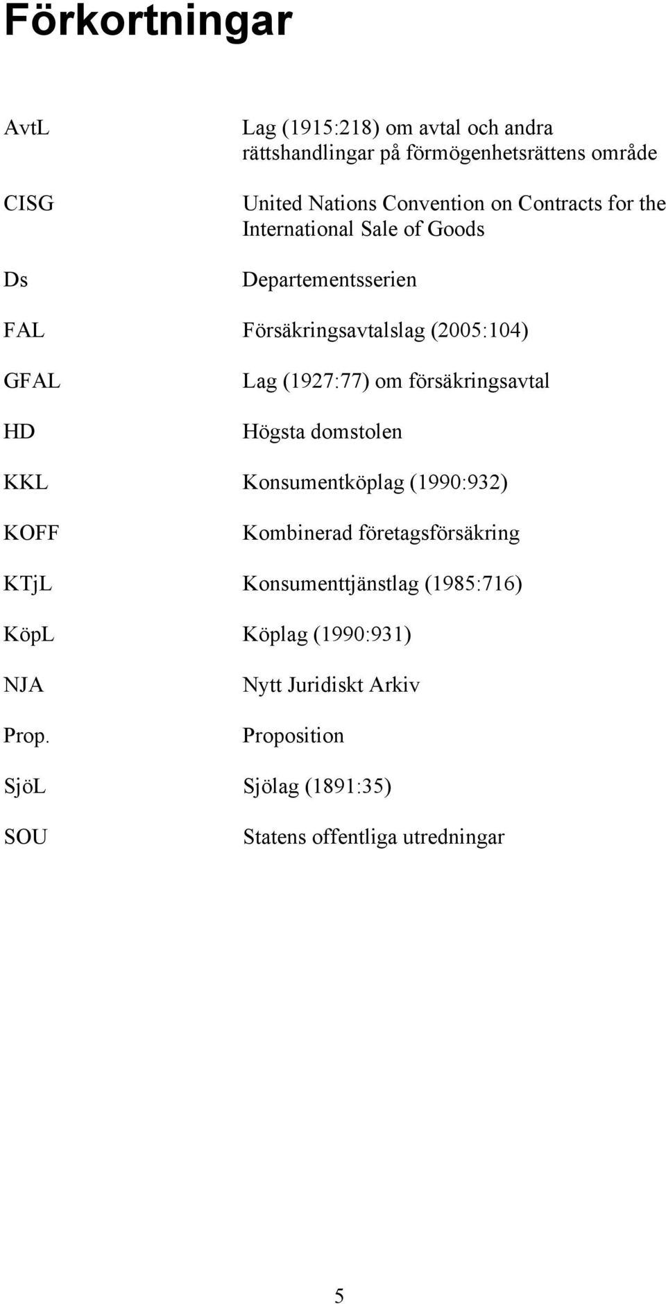 (1927:77) om försäkringsavtal Högsta domstolen KKL Konsumentköplag (1990:932) KOFF Kombinerad företagsförsäkring KTjL