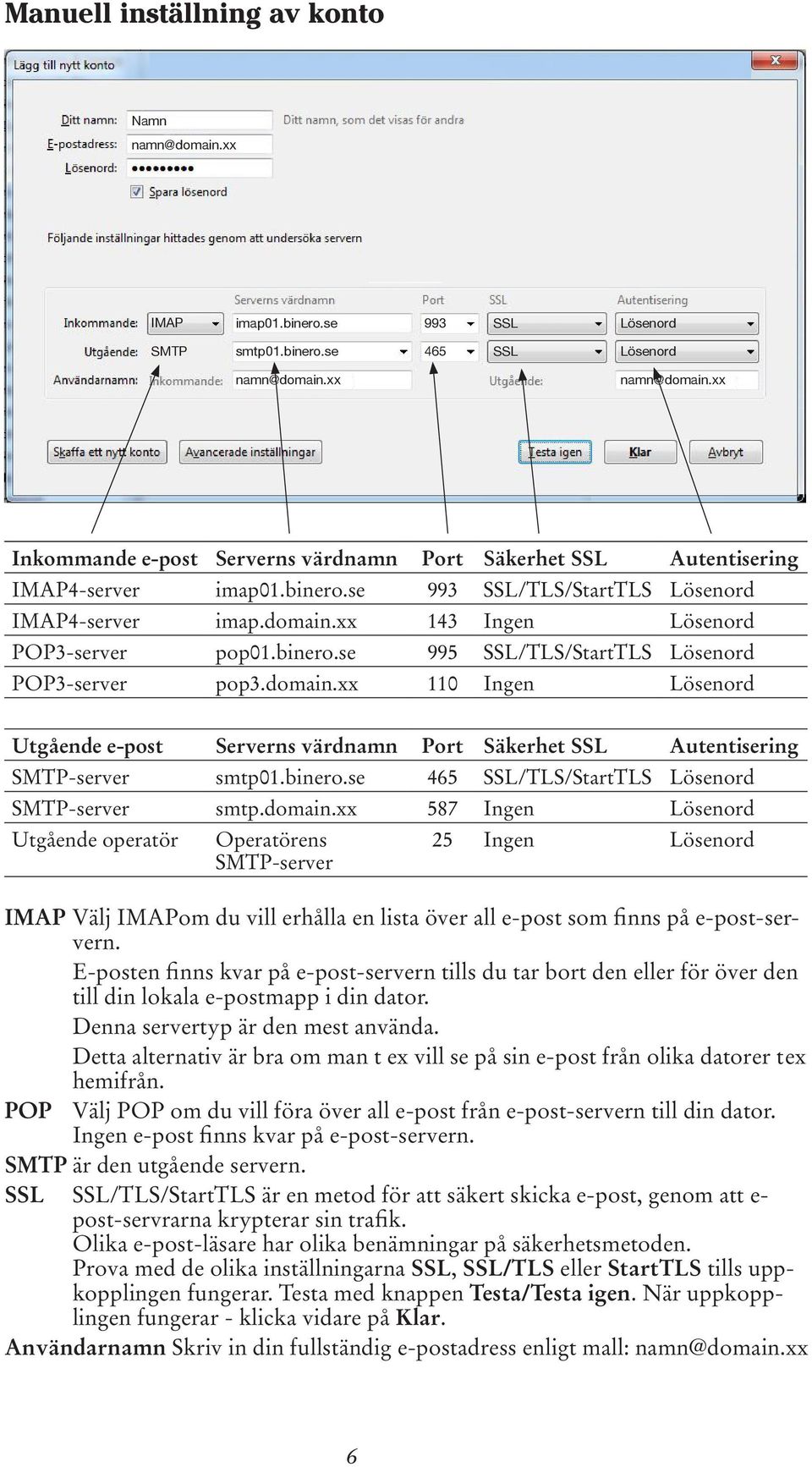 binero.se 995 SSL/TLS/StartTLS Lösenord POP3-server pop3.domain.xx 110 Ingen Lösenord Utgående e-post Serverns värdnamn Port Säkerhet SSL Autentisering SMTP-server smtp01.binero.se 465 SSL/TLS/StartTLS Lösenord SMTP-server smtp.