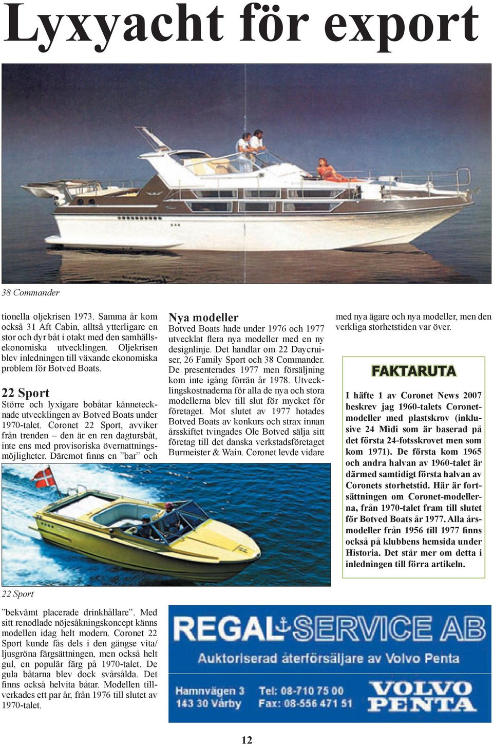 Coronet 22 Sport, avviker från trenden den är en ren dagtursbåt, inte ens med provisoriska övernattningsmöjligheter.