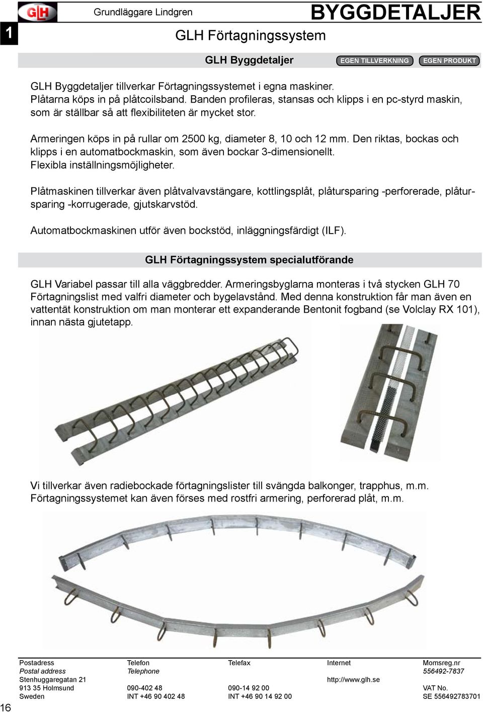 Den riktas, bockas och klipps i en automatbockmaskin, som även bockar 3-dimensionellt. Flexibla inställningsmöjligheter.