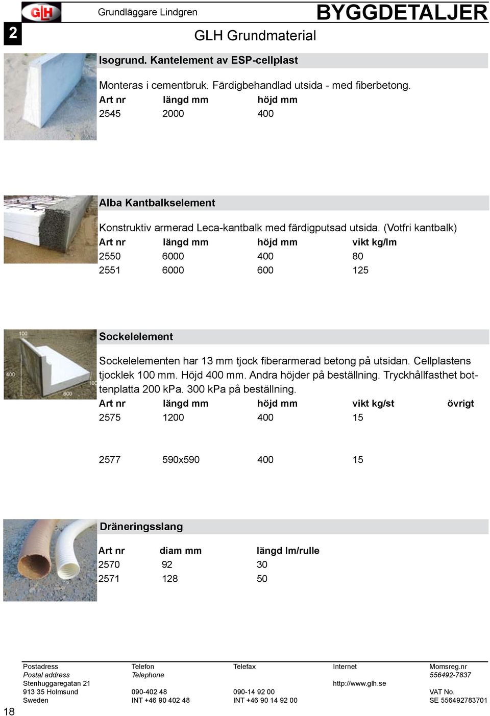 (Votfri kantbalk) Art nr längd mm höjd mm vikt kg/lm 2550 6000 400 80 2551 6000 600 125 Sockelelement Sockelelementen har 13 mm tjock fiberarmerad betong på utsidan.