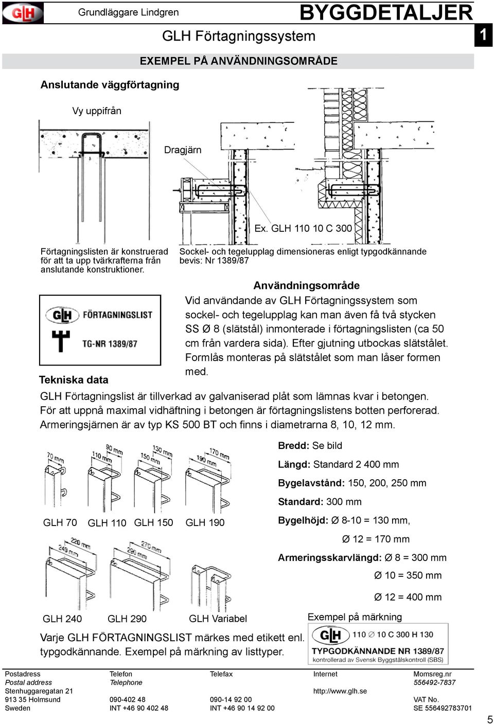 GLH 110 10 C 300 Sockel- och tegelupplag dimensioneras enligt typgodkännande bevis: Nr 1389/87 Användningsområde Vid användande av GLH Förtagningssystem som sockel- och tegelupplag kan man även få