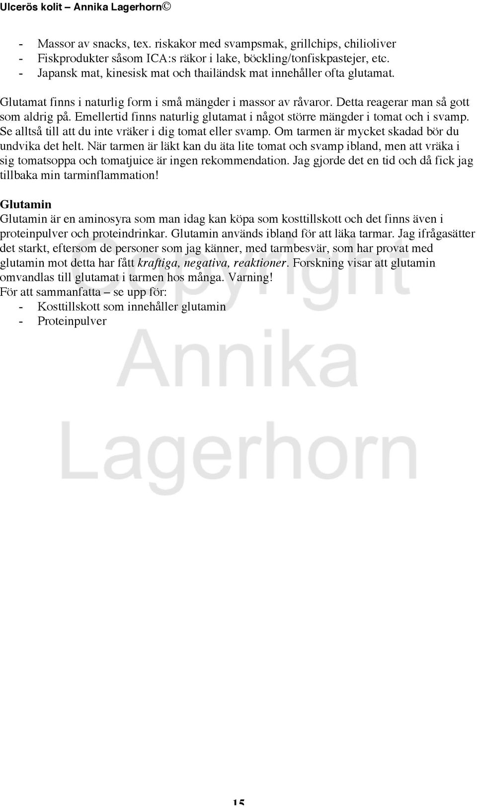 Emellertid finns naturlig glutamat i något större mängder i tomat och i svamp. Se alltså till att du inte vräker i dig tomat eller svamp. Om tarmen är mycket skadad bör du undvika det helt.