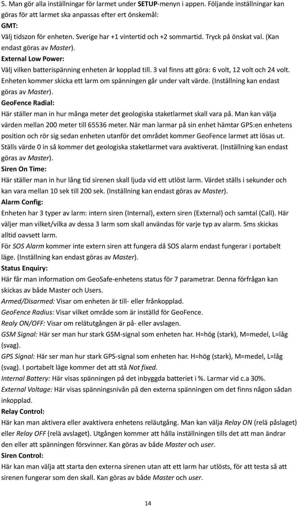 3 val finns att göra: 6 volt, 12 volt och 24 volt. Enheten kommer skicka ett larm om spänningen går under valt värde. (Inställning kan endast göras av Master).