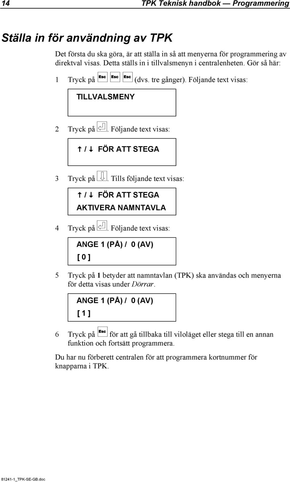 Tills följande text visas: / FÖR ATT STEGA AKTIVERA NAMNTAVLA 4 Tryck på.