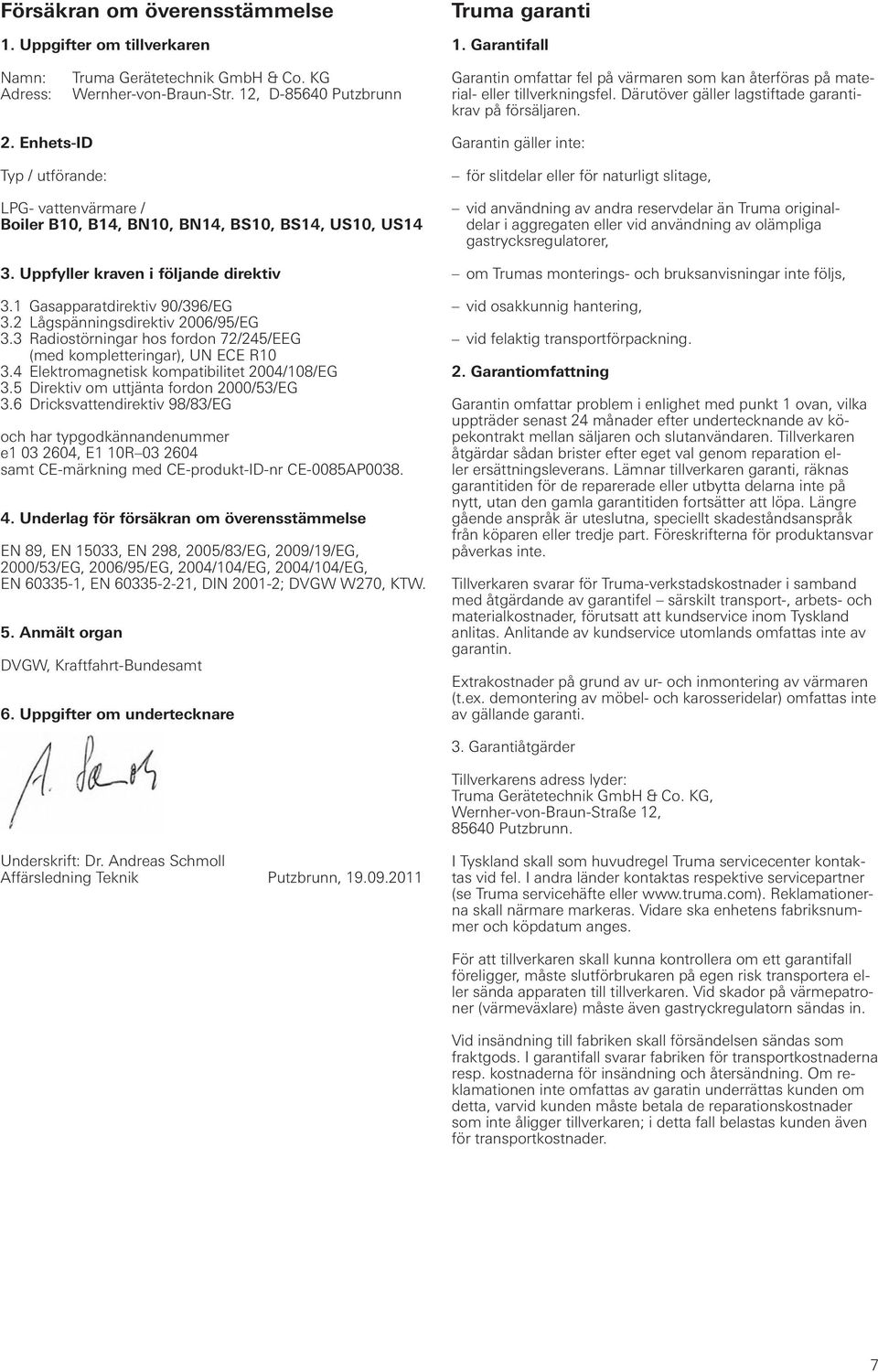 Enhets-ID Typ / utförande: LPG- vattenvärmare / Boiler B10, B14, BN10, BN14, BS10, BS14, US10, US14 3. Uppfyller kraven i följande direktiv 3.1 Gasapparatdirektiv 90/396/EG 3.