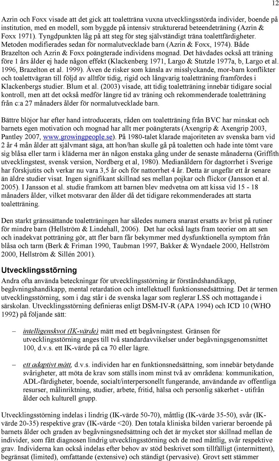 Både Brazelton och Azrin & Foxx poängterade individens mognad. Det hävdades också att träning före 1 års ålder ej hade någon effekt (Klackenberg 1971, Largo & Stutzle 1977a, b, Largo et al.