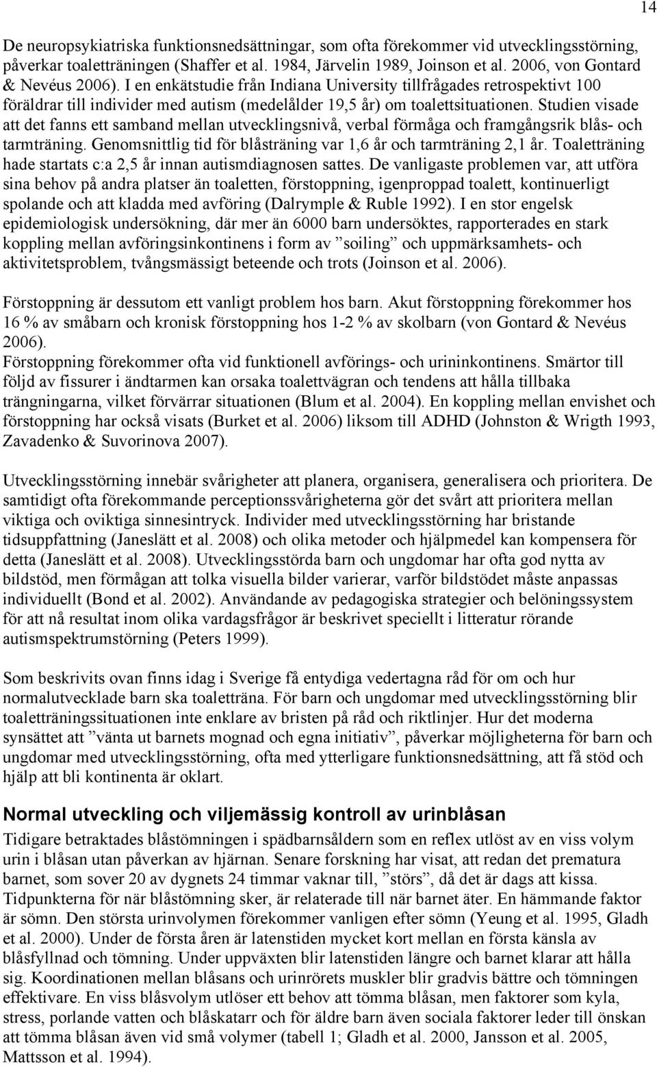 Studien visade att det fanns ett samband mellan utvecklingsnivå, verbal förmåga och framgångsrik blås- och tarmträning. Genomsnittlig tid för blåsträning var 1,6 år och tarmträning 2,1 år.