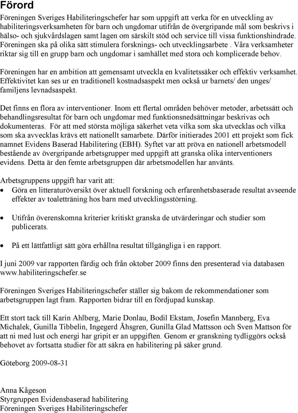 Våra verksamheter riktar sig till en grupp barn och ungdomar i samhället med stora och komplicerade behov. Föreningen har en ambition att gemensamt utveckla en kvalitetssäker och effektiv verksamhet.