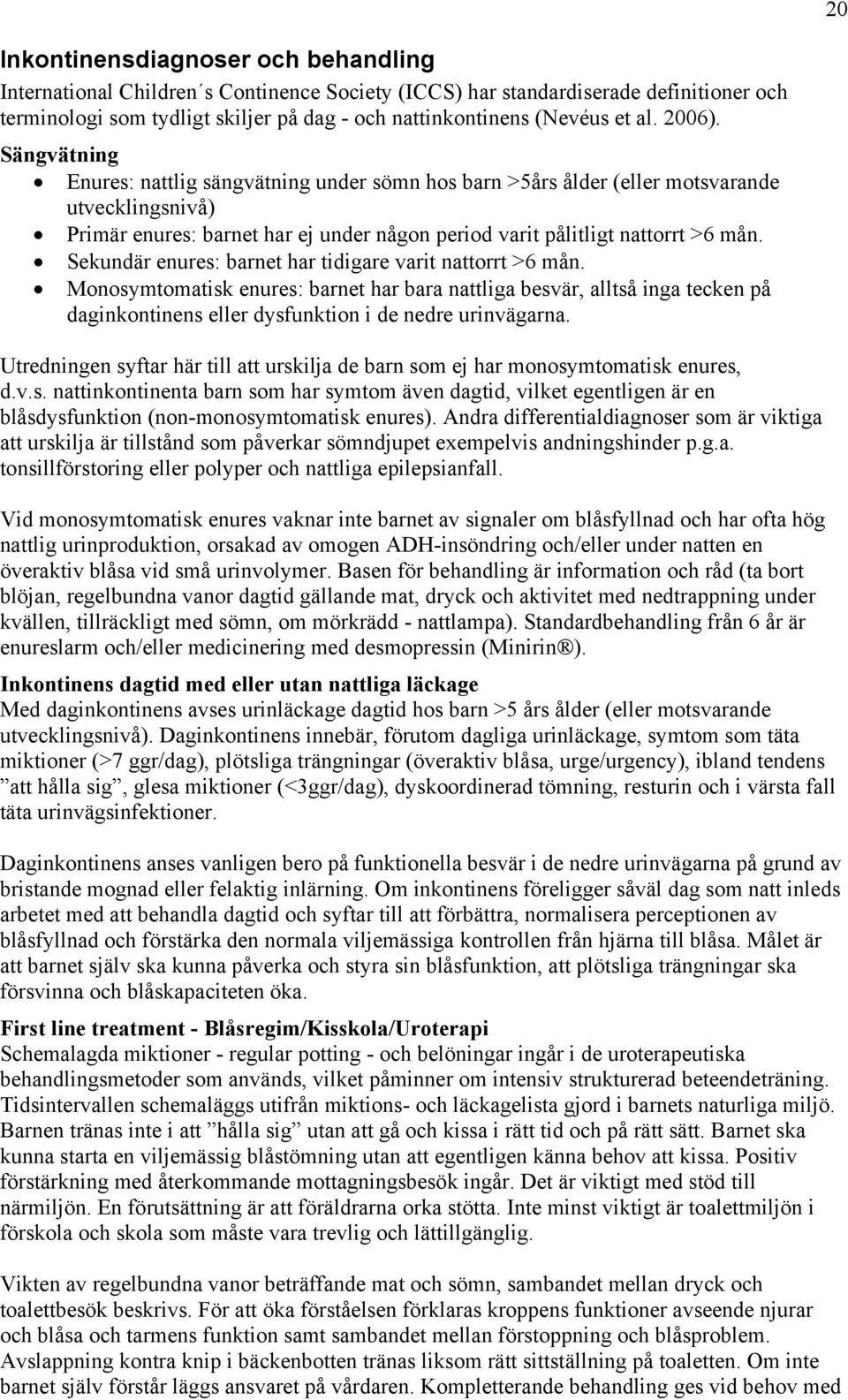 Sekundär enures: barnet har tidigare varit nattorrt >6 mån. Monosymtomatisk enures: barnet har bara nattliga besvär, alltså inga tecken på daginkontinens eller dysfunktion i de nedre urinvägarna.