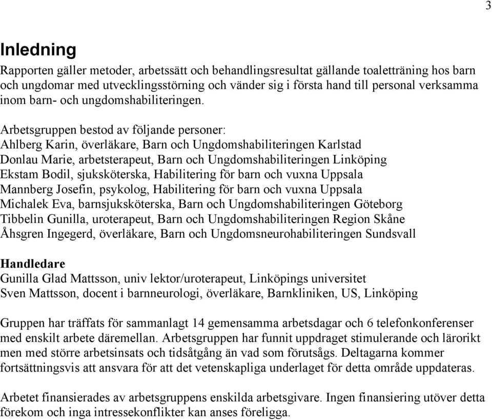 Arbetsgruppen bestod av följande personer: Ahlberg Karin, överläkare, Barn och Ungdomshabiliteringen Karlstad Donlau Marie, arbetsterapeut, Barn och Ungdomshabiliteringen Linköping Ekstam Bodil,