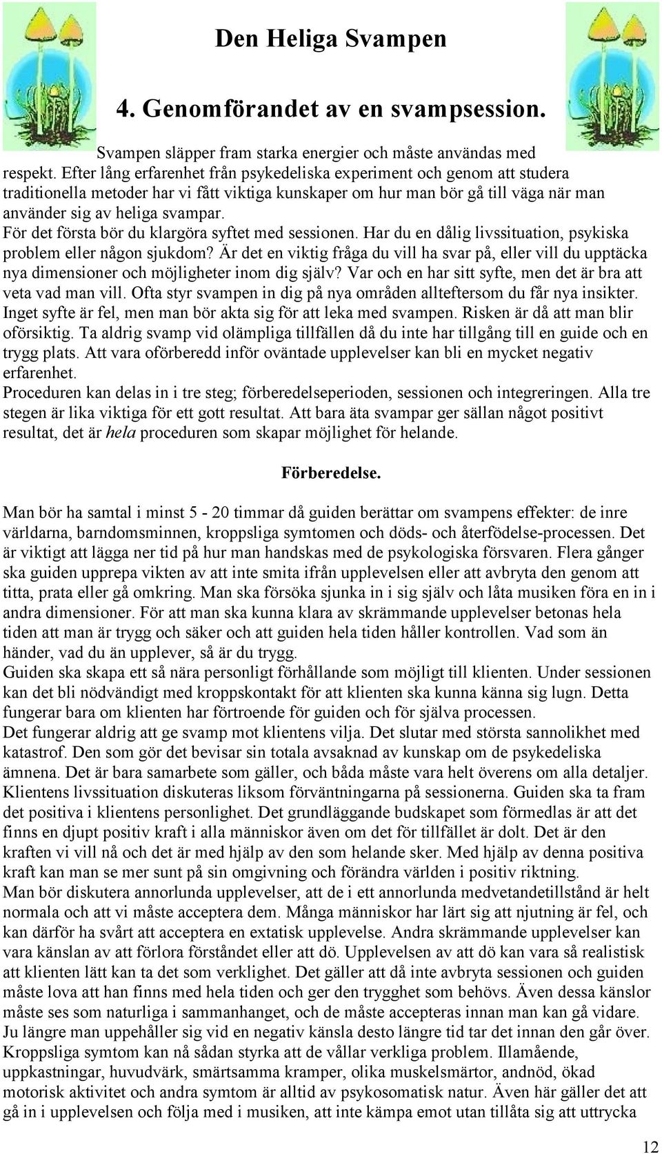 För det första bör du klargöra syftet med sessionen. Har du en dålig livssituation, psykiska problem eller någon sjukdom?