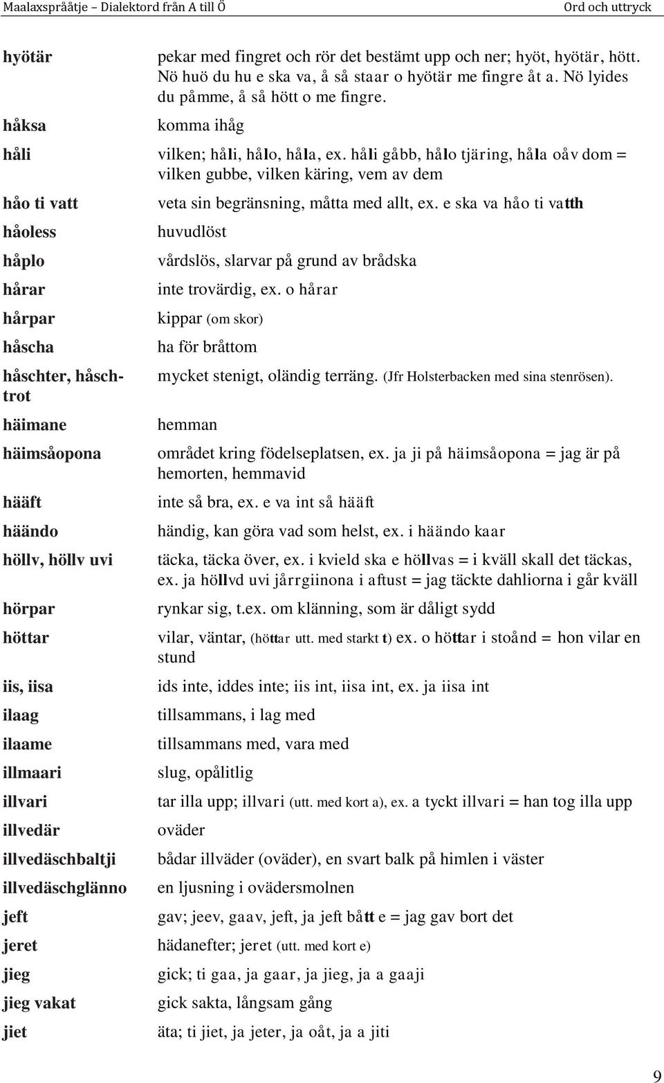 håli gåbb, hålo tjäring, håla oåv dom = vilken gubbe, vilken käring, vem av dem håo ti vatt håoless håplo hårar hårpar håscha håschter, håschtrot häimane häimsåopona hääft häändo höllv, höllv uvi