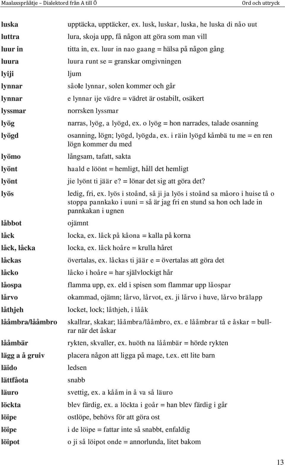 luur in nao gaang = hälsa på någon gång luura runt se = granskar omgivningen ljum såole lynnar, solen kommer och går e lynnar ije vädre = vädret är ostabilt, osäkert norrsken lyssmar narras, lyög, a