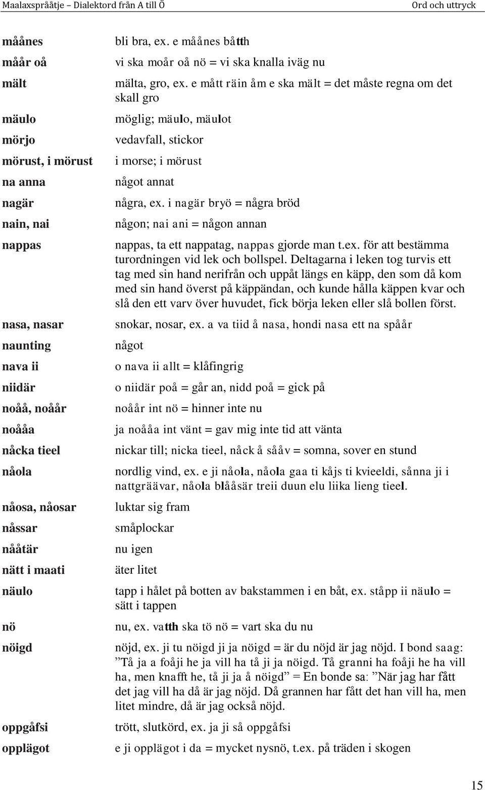 e mått räin åm e ska mält = det måste regna om det skall gro möglig; mäulo, mäulot vedavfall, stickor i morse; i mörust något annat några, ex.