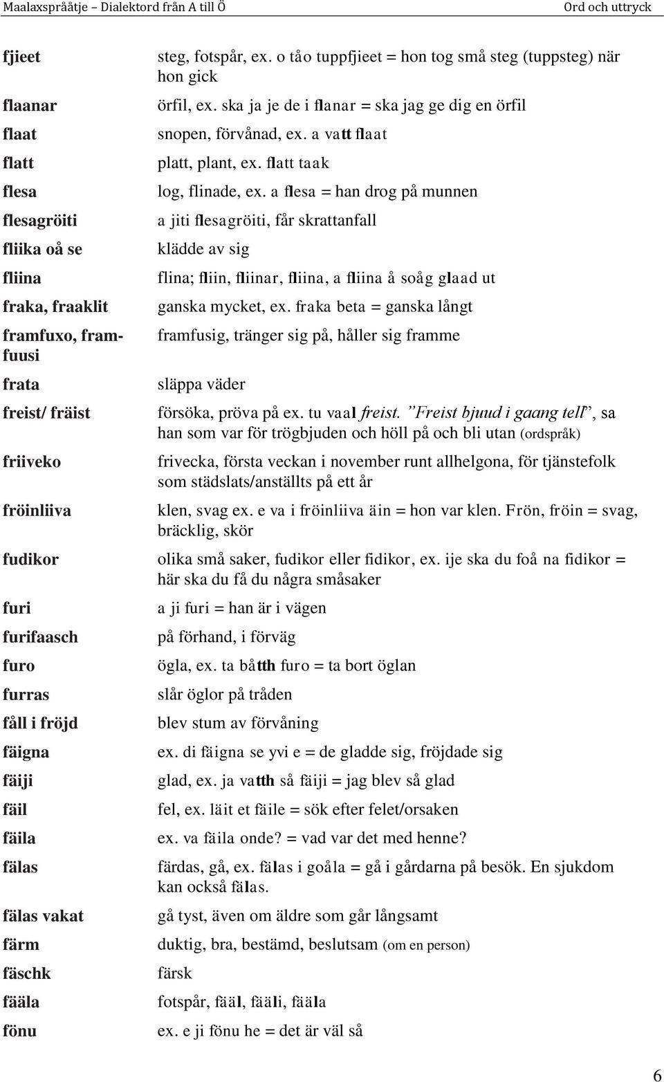 a flesa = han drog på munnen a jiti flesagröiti, får skrattanfall klädde av sig flina; fliin, fliinar, fliina, a fliina å soåg glaad ut ganska mycket, ex.