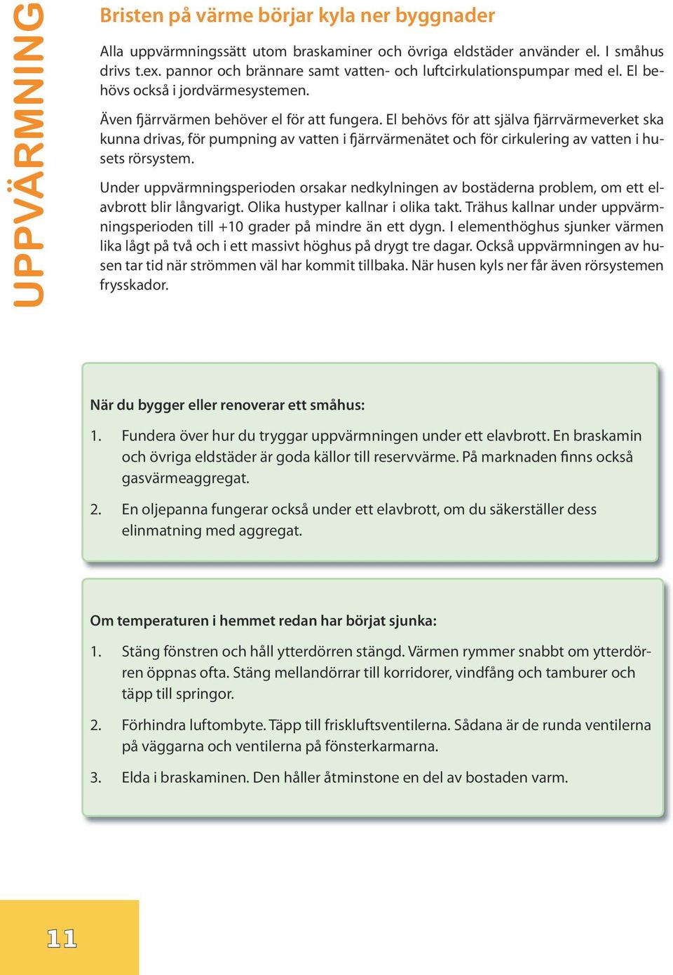 El behövs för att själva fjärrvärmeverket ska kunna drivas, för pumpning av vatten i fjärrvärmenätet och för cirkulering av vatten i husets rörsystem.