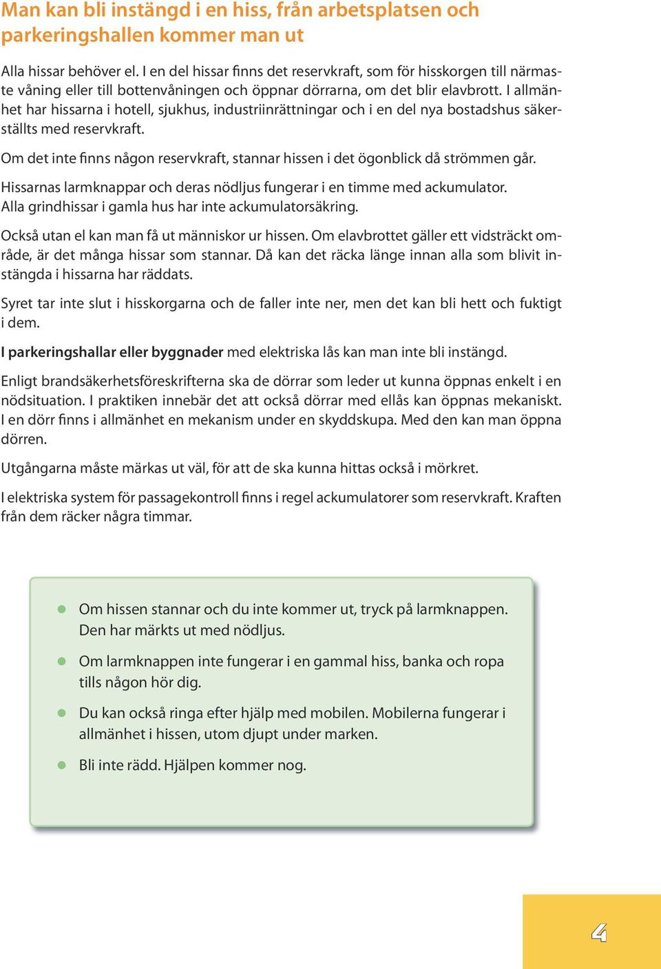 I allmänhet har hissarna i hotell, sjukhus, industriinrättningar och i en del nya bostadshus säkerställts med reservkraft.