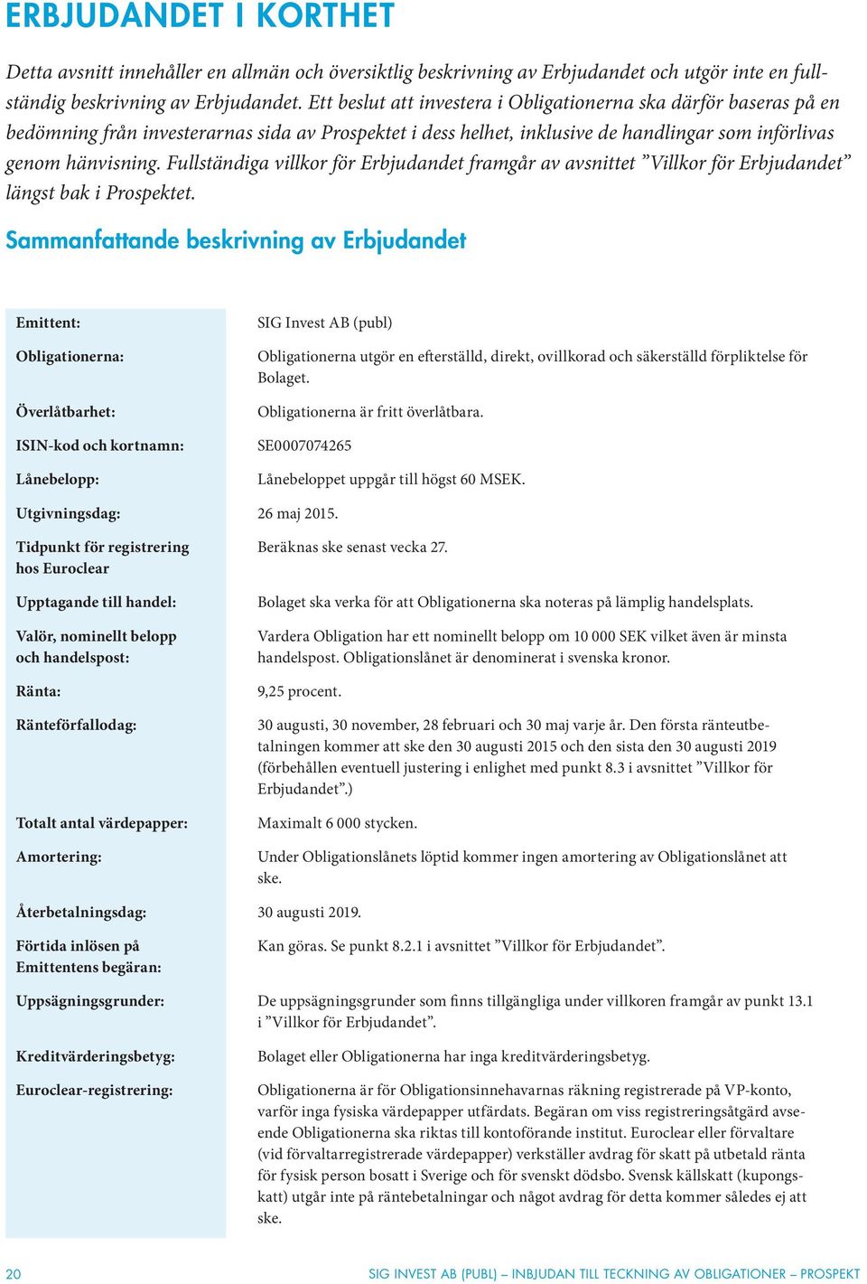 Fullständiga villkor för Erbjudandet framgår av avsnittet Villkor för Erbjudandet längst bak i Prospektet.