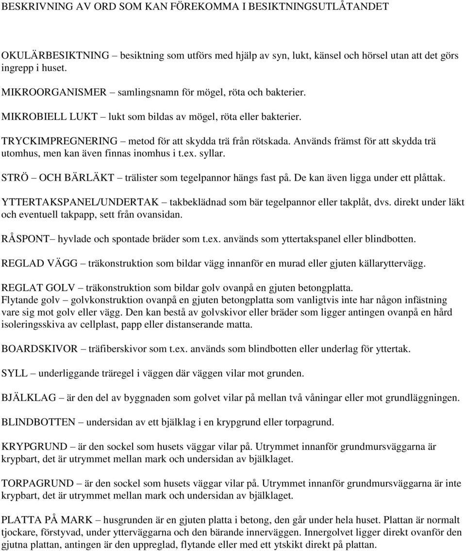 Används främst för att skydda trä utomhus, men kan även finnas inomhus i t.ex. syllar. STRÖ OCH BÄRLÄKT trälister som tegelpannor hängs fast på. De kan även ligga under ett plåttak.